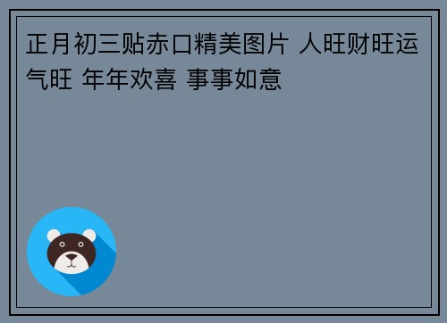 正月初三贴赤口精美图片 人旺财旺运气旺 年年欢喜 事事如意
